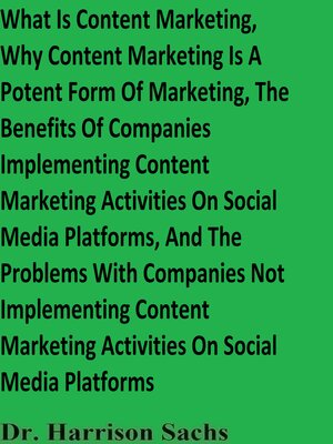 cover image of What Is Content Marketing, Why Content Marketing Is a Potent Form of Marketing, the Benefits of Companies Implementing Content Marketing Activities On Social Media Platforms, and the Problems With Companies Not Implementing Content Marketing Activiti